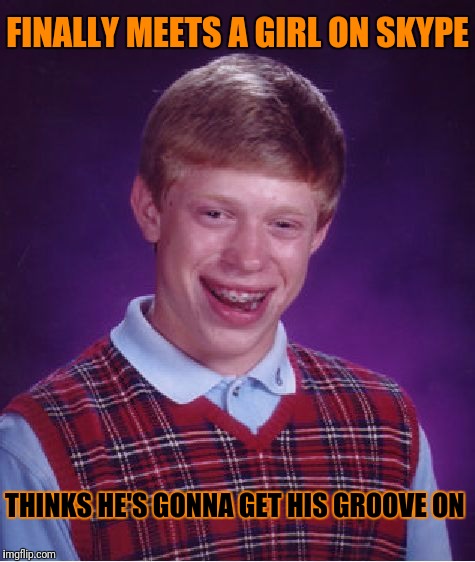 Bad Luck Brian Meme | FINALLY MEETS A GIRL ON SKYPE THINKS HE'S GONNA GET HIS GROOVE ON | image tagged in memes,bad luck brian | made w/ Imgflip meme maker