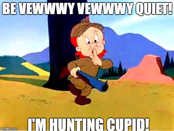 My valentine's day summed up. | BE VEWWWY VEWWWY QUIET! I'M HUNTING CUPID! | image tagged in elmer fudd,valentine's day,cupid | made w/ Imgflip meme maker