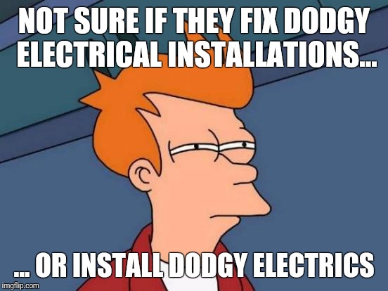 Futurama Fry Meme | NOT SURE IF THEY FIX DODGY ELECTRICAL INSTALLATIONS... ... OR INSTALL DODGY ELECTRICS | image tagged in memes,futurama fry | made w/ Imgflip meme maker