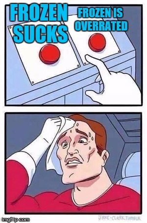 Which button would you press? | FROZEN SUCKS; FROZEN IS OVERRATED | image tagged in two buttons,frozen,disney | made w/ Imgflip meme maker