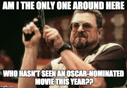 Am I The Only One Around Here Meme | AM I THE ONLY ONE AROUND HERE; WHO HASN'T SEEN AN OSCAR-NOMINATED MOVIE THIS YEAR?? | image tagged in memes,am i the only one around here | made w/ Imgflip meme maker