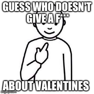 Guess who | GUESS WHO DOESN'T GIVE A F***; ABOUT VALENTINES | image tagged in guess who | made w/ Imgflip meme maker