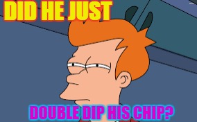 DID HE JUST; DOUBLE DIP HIS CHIP? | image tagged in futurama fry,food nazi | made w/ Imgflip meme maker
