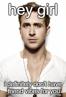 Ryan Gosling Meme | hey girl; i definitely don't have friend vibes for you | image tagged in memes,ryan gosling | made w/ Imgflip meme maker