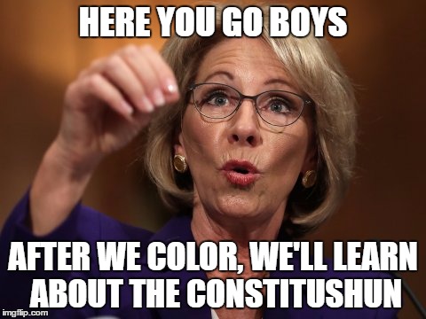 HERE YOU GO BOYS; AFTER WE COLOR, WE'LL LEARN ABOUT THE CONSTITUSHUN | image tagged in besty devos,trump,education,cabinet | made w/ Imgflip meme maker