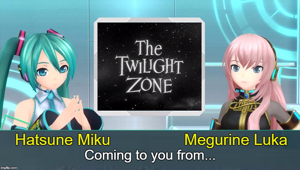 Vocaloid Twilight Zone | Hatsune Miku                 Megurine Luka; Coming to you from... | image tagged in miku,luka,twilight zone,vocaloid | made w/ Imgflip meme maker