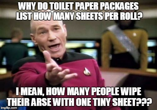 save soap - use the whole roll! |  WHY DO TOILET PAPER PACKAGES LIST HOW MANY SHEETS PER ROLL? I MEAN, HOW MANY PEOPLE WIPE THEIR ARSE WITH ONE TINY SHEET??? | image tagged in memes,picard wtf,toilet paper,toilet humor | made w/ Imgflip meme maker