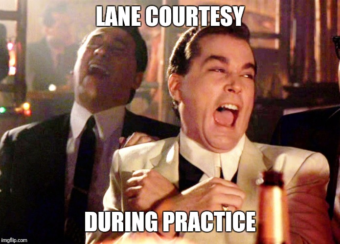 Good Fellas Hilarious | LANE COURTESY; DURING PRACTICE | image tagged in memes,good fellas hilarious | made w/ Imgflip meme maker