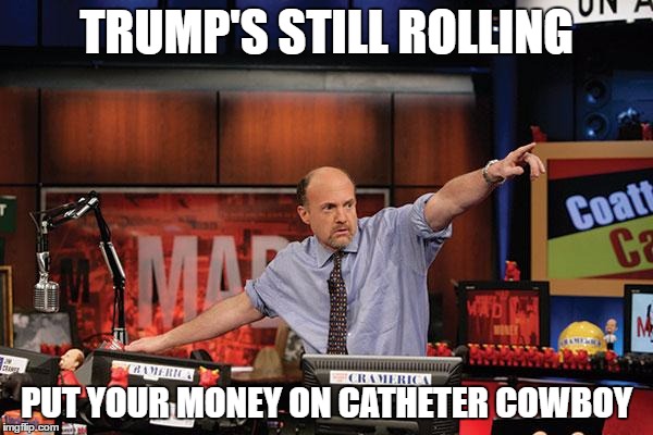 Mad Money Jim Cramer Meme | TRUMP'S STILL ROLLING; PUT YOUR MONEY ON CATHETER COWBOY | image tagged in memes,mad money jim cramer | made w/ Imgflip meme maker