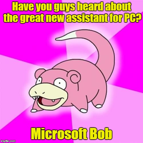 Some will be too young and some might be too old to remember this | Have you guys heard about the great new assistant for PC? Microsoft Bob | image tagged in memes,slowpoke,microsoft,computers,software | made w/ Imgflip meme maker