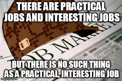 Scumbag Job Market | THERE ARE PRACTICAL JOBS AND INTERESTING JOBS; BUT THERE IS NO SUCH THING AS A PRACTICAL, INTERESTING JOB | image tagged in memes,scumbag job market,unemployment | made w/ Imgflip meme maker