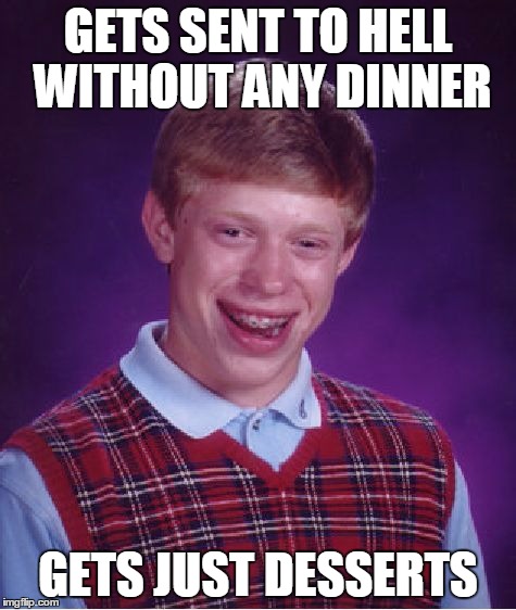 Bad Luck Brian Meme | GETS SENT TO HELL WITHOUT ANY DINNER GETS JUST DESSERTS | image tagged in memes,bad luck brian | made w/ Imgflip meme maker
