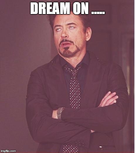 Face You Make Robert Downey Jr Meme | DREAM ON ..... | image tagged in memes,face you make robert downey jr | made w/ Imgflip meme maker