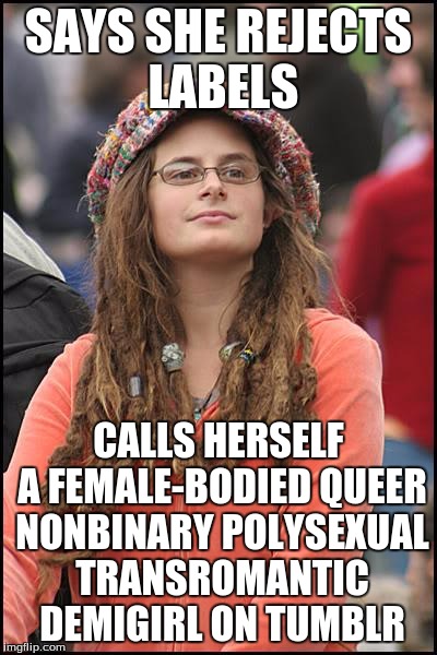 College Liberal | SAYS SHE REJECTS LABELS; CALLS HERSELF A FEMALE-BODIED QUEER NONBINARY POLYSEXUAL TRANSROMANTIC DEMIGIRL ON TUMBLR | image tagged in memes,college liberal,tumblr,sjw | made w/ Imgflip meme maker