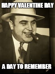 Capone | HAPPY VALENTINE DAY; A DAY TO REMEMBER | image tagged in capone | made w/ Imgflip meme maker