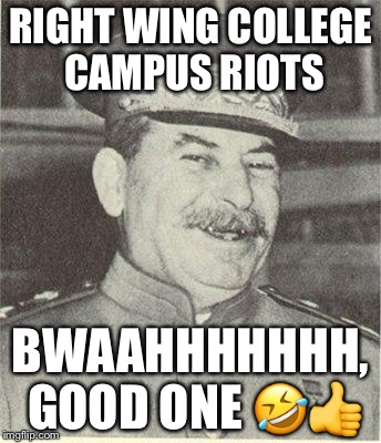 Laughing Stalin | RIGHT WING COLLEGE CAMPUS RIOTS; BWAAHHHHHHH, GOOD ONE 🤣👍 | image tagged in laughing stalin | made w/ Imgflip meme maker