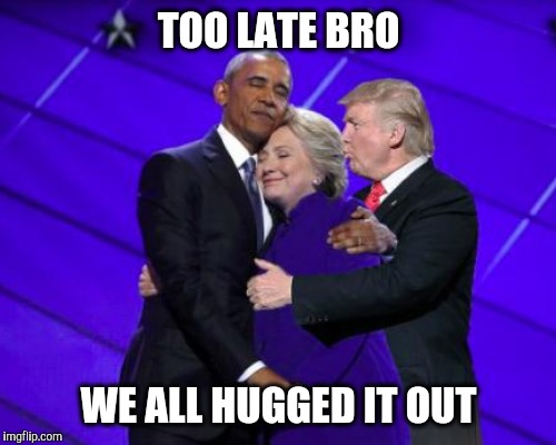 TOO LATE BRO WE ALL HUGGED IT OUT | made w/ Imgflip meme maker