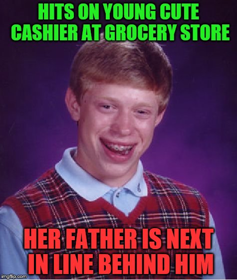 Bad Luck Brian Meme | HITS ON YOUNG CUTE CASHIER AT GROCERY STORE; HER FATHER IS NEXT IN LINE BEHIND HIM | image tagged in memes,bad luck brian | made w/ Imgflip meme maker