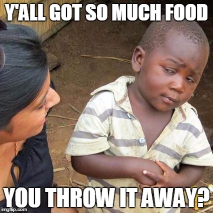 Third World Skeptical Kid Meme | Y'ALL GOT SO MUCH FOOD YOU THROW IT AWAY? | image tagged in memes,third world skeptical kid | made w/ Imgflip meme maker
