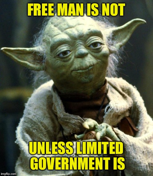 Star Wars Yoda | FREE MAN IS NOT; UNLESS LIMITED GOVERNMENT IS | image tagged in memes,star wars yoda | made w/ Imgflip meme maker