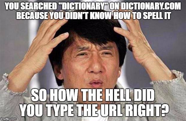 THE DUMBEST PERSON ON THE PLANET | YOU SEARCHED "DICTIONARY" ON DICTIONARY.COM BECAUSE YOU DIDN'T KNOW HOW TO SPELL IT; SO HOW THE HELL DID YOU TYPE THE URL RIGHT? | image tagged in english fail | made w/ Imgflip meme maker