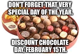 Valentines day chocolates Sweden | DON'T FORGET THAT VERY SPECIAL DAY OF THE YEAR. DISCOUNT CHOCOLATE DAY, FEBRUARY 15TH. | image tagged in valentines day chocolates sweden | made w/ Imgflip meme maker