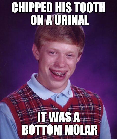 Bad Luck Brian | CHIPPED HIS TOOTH ON A URINAL; IT WAS A BOTTOM MOLAR | image tagged in memes,bad luck brian | made w/ Imgflip meme maker