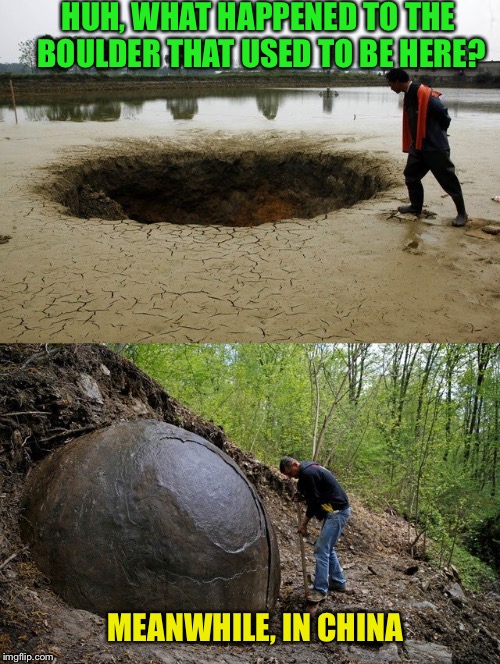 My dad used to tell me that if I kept digging I would be in China  | HUH, WHAT HAPPENED TO THE BOULDER THAT USED TO BE HERE? MEANWHILE, IN CHINA | image tagged in funny | made w/ Imgflip meme maker