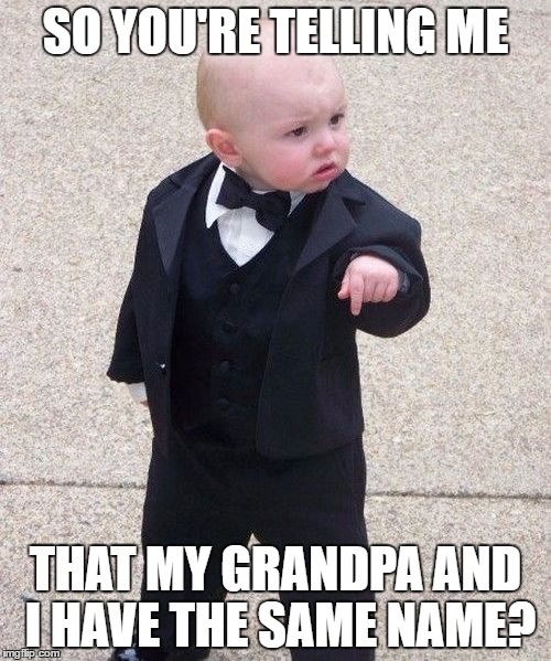 Baby Godfather | SO YOU'RE TELLING ME; THAT MY GRANDPA AND I HAVE THE SAME NAME? | image tagged in memes,baby godfather | made w/ Imgflip meme maker