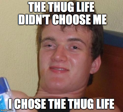 10 Guy | THE THUG LIFE DIDN'T CHOOSE ME; I CHOSE THE THUG LIFE | image tagged in memes,10 guy | made w/ Imgflip meme maker
