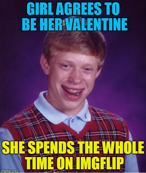 Bad Luck Brian Meme | GIRL AGREES TO BE HER VALENTINE; SHE SPENDS THE WHOLE TIME ON IMGFLIP | image tagged in memes,bad luck brian | made w/ Imgflip meme maker