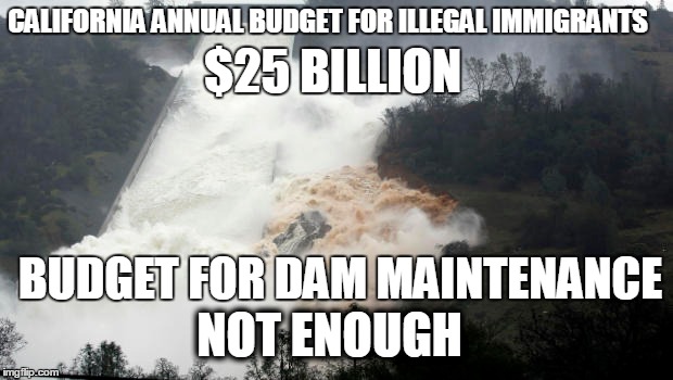 DAM IMMIGRANTS | CALIFORNIA ANNUAL BUDGET FOR ILLEGAL IMMIGRANTS; $25 BILLION; BUDGET FOR DAM MAINTENANCE; NOT ENOUGH | image tagged in budget | made w/ Imgflip meme maker