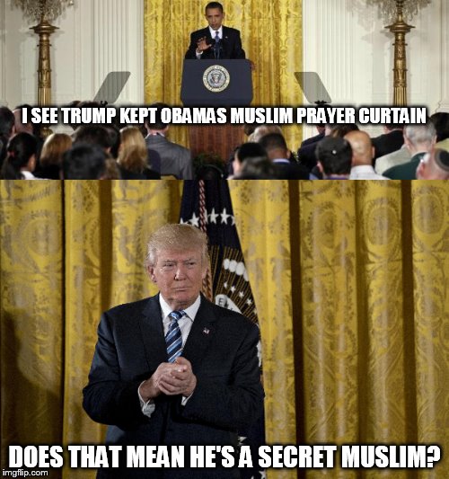 I SEE TRUMP KEPT OBAMAS MUSLIM PRAYER CURTAIN; DOES THAT MEAN HE'S A SECRET MUSLIM? | image tagged in political meme | made w/ Imgflip meme maker