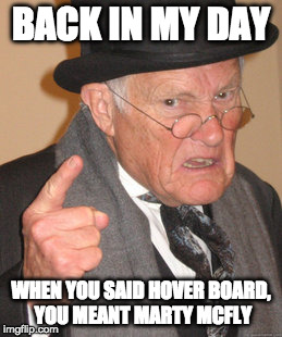 Back In My Day | BACK IN MY DAY; WHEN YOU SAID HOVER BOARD, YOU MEANT MARTY MCFLY | image tagged in memes,back in my day | made w/ Imgflip meme maker