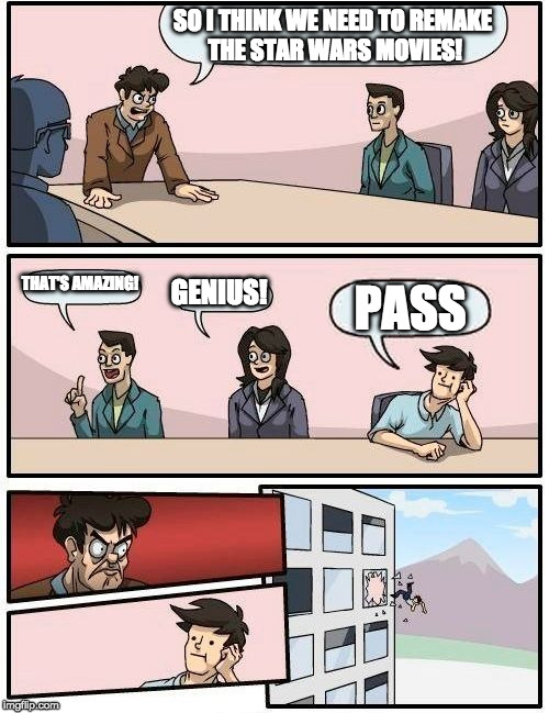 Boardroom Meeting Suggestion | SO I THINK WE NEED TO REMAKE THE STAR WARS MOVIES! THAT'S AMAZING! GENIUS! PASS | image tagged in memes,boardroom meeting suggestion | made w/ Imgflip meme maker
