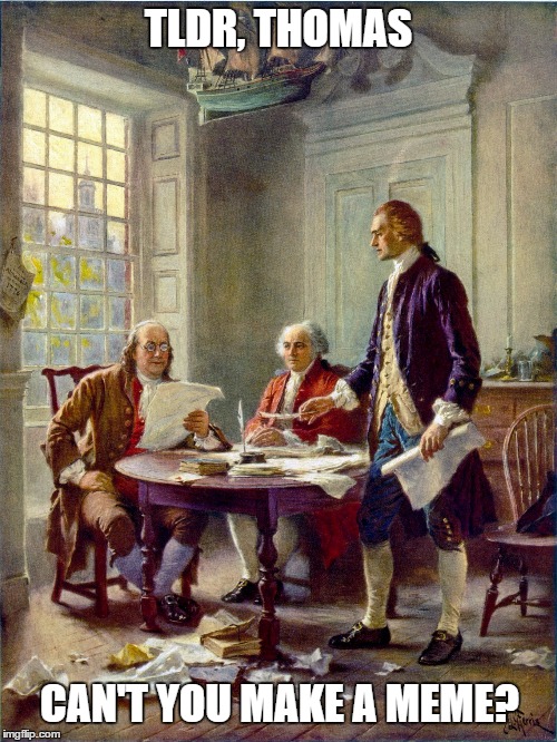 The Declaration of Independence Meme | TLDR, THOMAS; CAN'T YOU MAKE A MEME? | image tagged in memes,declaration of independence,founding fathers,jefferson,franklin,funny | made w/ Imgflip meme maker