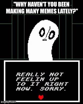 It appears that I have a bad case of...MEMER'S BLOCK | "WHY HAVEN'T YOU BEEN MAKING MANY MEMES LATELY?" | image tagged in memes,undertale,imgflip,hhhhhhnnnnnnngggggggg | made w/ Imgflip meme maker