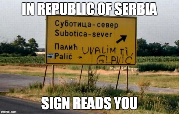 IN REPUBLIC OF SERBIA | IN REPUBLIC OF SERBIA; SIGN READS YOU | image tagged in republic,serbia,sign,reading,you | made w/ Imgflip meme maker