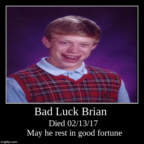 My first Demotivational - How'd it turn out? | image tagged in funny,demotivationals,bad luck brian,death | made w/ Imgflip demotivational maker