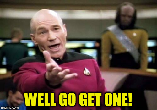 Picard Wtf Meme | WELL GO GET ONE! | image tagged in memes,picard wtf | made w/ Imgflip meme maker
