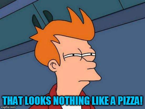 Futurama Fry Meme | THAT LOOKS NOTHING LIKE A PIZZA! | image tagged in memes,futurama fry | made w/ Imgflip meme maker