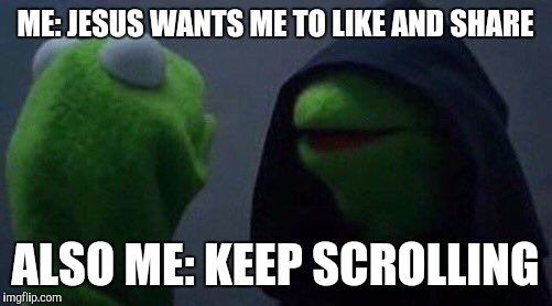 kermit me to me | ME: JESUS WANTS ME TO LIKE AND SHARE; ALSO ME: KEEP SCROLLING | image tagged in kermit me to me | made w/ Imgflip meme maker