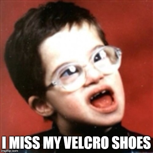 I MISS MY VELCRO SHOES | made w/ Imgflip meme maker