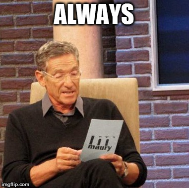 Maury Lie Detector Meme | ALWAYS | image tagged in memes,maury lie detector | made w/ Imgflip meme maker