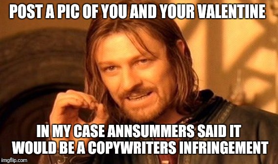 One Does Not Simply Meme | POST A PIC OF YOU AND YOUR VALENTINE; IN MY CASE ANNSUMMERS SAID IT WOULD BE A COPYWRITERS INFRINGEMENT | image tagged in memes,one does not simply | made w/ Imgflip meme maker