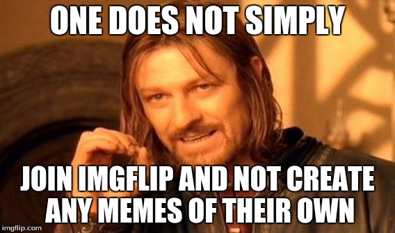 One Does Not Simply |  ONE DOES NOT SIMPLY; JOIN IMGFLIP AND NOT CREATE ANY MEMES OF THEIR OWN | image tagged in memes,one does not simply | made w/ Imgflip meme maker