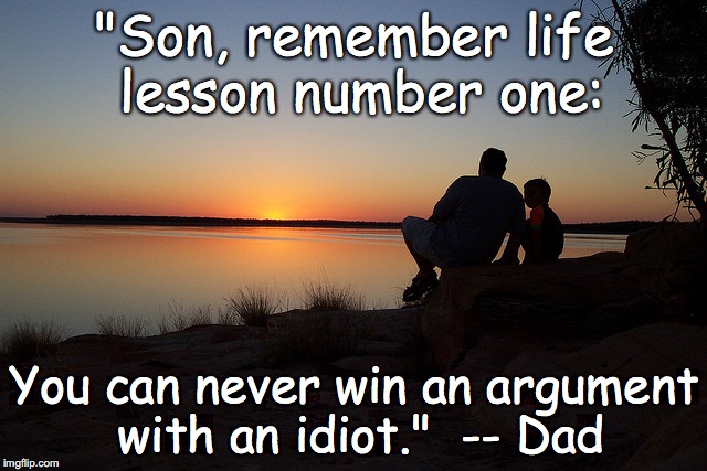 Life Lesson No.1 | "Son, remember life lesson number one:; You can never win an argument with an idiot."  -- Dad | image tagged in life lesson 1 advice | made w/ Imgflip meme maker
