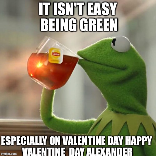 But That's None Of My Business Meme | IT ISN'T EASY BEING GREEN; ESPECIALLY ON VALENTINE DAY
HAPPY VALENTINE  DAY ALEXANDER | image tagged in memes,but thats none of my business,kermit the frog | made w/ Imgflip meme maker