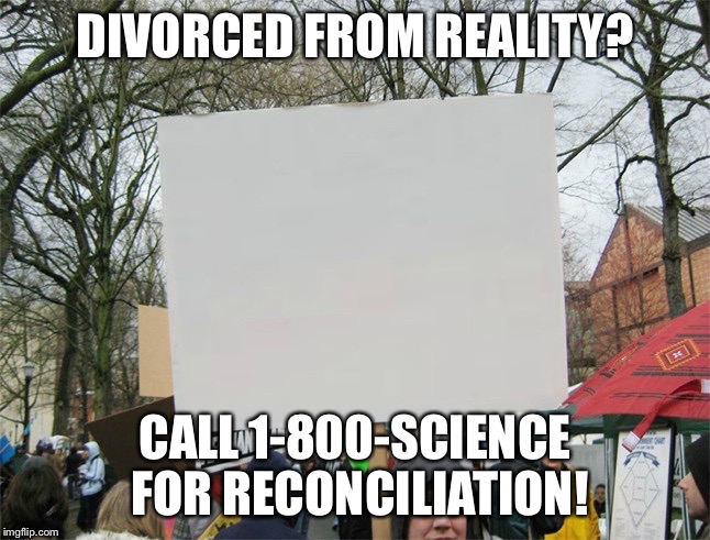 Blank protest sign | DIVORCED FROM REALITY? CALL 1-800-SCIENCE FOR RECONCILIATION! | image tagged in blank protest sign | made w/ Imgflip meme maker