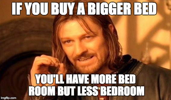 One Does Not Simply Meme | IF YOU BUY A BIGGER BED; YOU'LL HAVE MORE BED ROOM BUT LESS BEDROOM | image tagged in memes,one does not simply | made w/ Imgflip meme maker